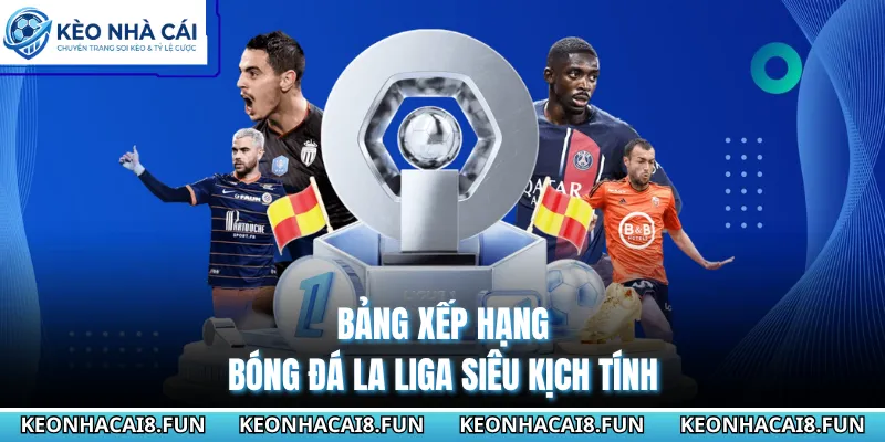 Bảng Xếp Hạng Bóng Đá Hôm Mới Nhất Hôm Nay Tại Kèo Nhà Cái 28 Bảng xếp hạng bóng đá La Liga siêu kịch tính