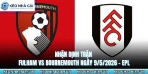 Nhận Định Trận Fulham Vs Bournemouth Ngày 9/5/2026 - EPL 8 nhận định trận Fulham vs Bournemouth ngày 9/5/2026