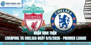 Nhận Định Trận Liverpool Vs Chelsea Ngày 9/5/2026 - Premier League 9 nhận định trận Liverpool vs Chelsea ngày 9/5/2026