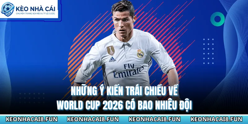 Những ý kiến trái chiều về World Cup 2026 có bao nhiêu đội