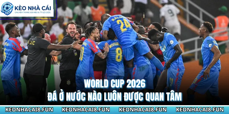 World Cup 2026 đá ở nước nào luôn được quan tâm