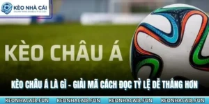 Kèo Châu Á Là Gì - Giải Mã Cách Đọc Tỷ Lệ Dễ Thắng Hơn 9 Kèo Châu Á là gì